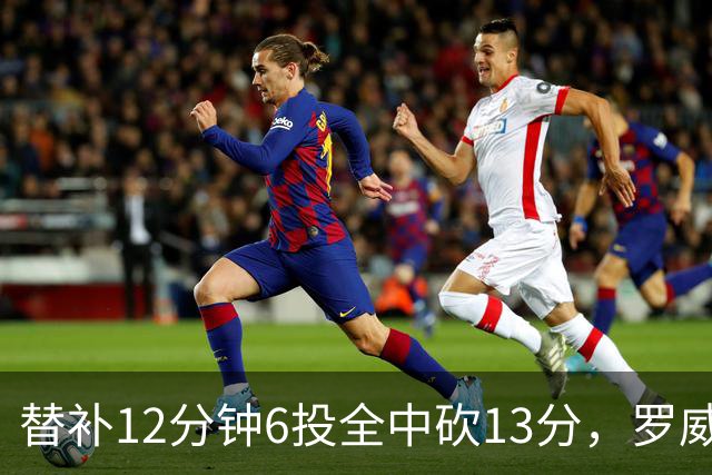 替补12分钟6投全中砍13分，罗威半场打疯了