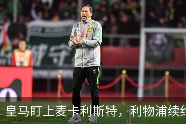皇马盯上麦卡利斯特，利物浦续约危机引热议